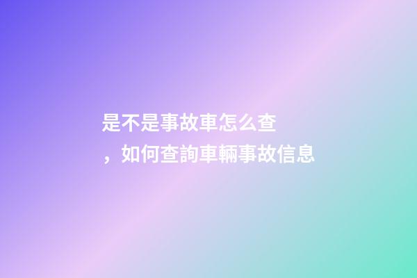 是不是事故車怎么查，如何查詢車輛事故信息